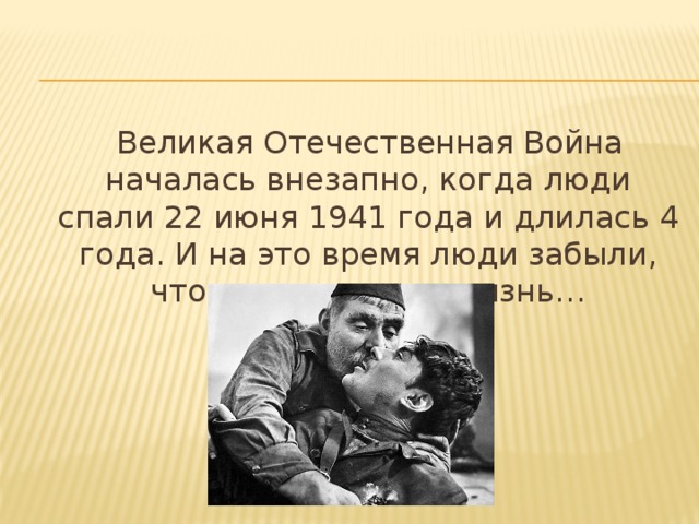  Великая Отечественная Война началась внезапно, когда люди спали 22 июня 1941 года и длилась 4 года. И на это время люди забыли, что такое мирная жизнь… 