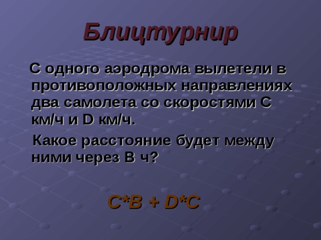 Блицтурнир  С одного аэродрома вылетели в противоположных направлениях два самолета со скоростями С км/ч и D км/ч.  Какое расстояние будет между ними через B ч?   C*B + D*C 