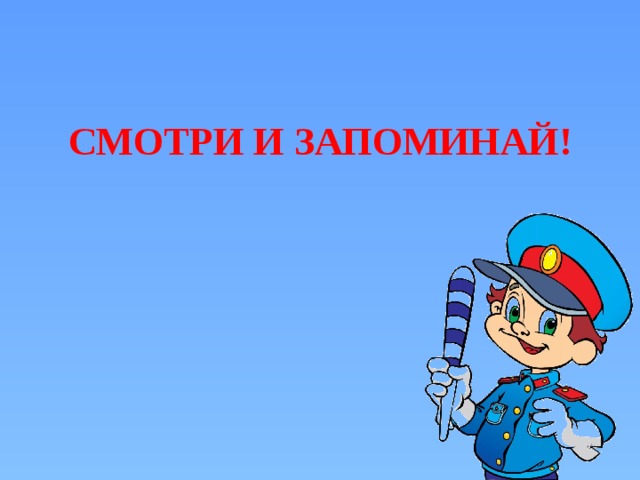   СМОТРИ И ЗАПОМИНАЙ! 