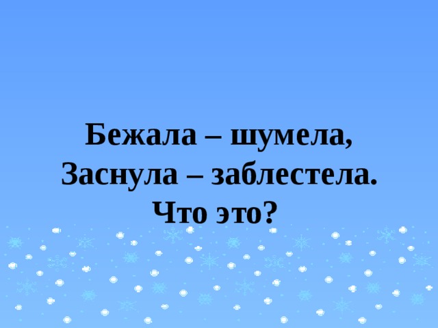 Бежало шумело. Бежала шумела заснула заблестела. Бежала шумела заснула заблестела ответ на загадку. Загадки бежала шумела. Загадка бежала шумела заснула заблестела отгадка.