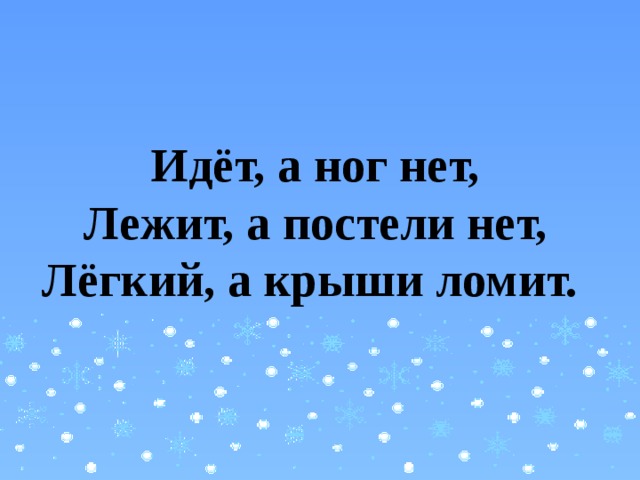Идёт, а ног нет,  Лежит, а постели нет,  Лёгкий, а крыши ломит. 
