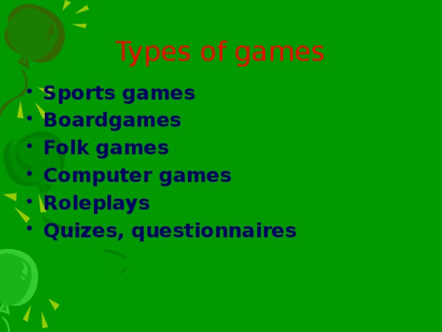 Types of games Sports games Boardgames Folk games Computer games Roleplays Quizes, questionnaires 