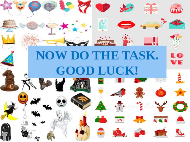 NOW DO THE TASK. GOOD LUCK! 