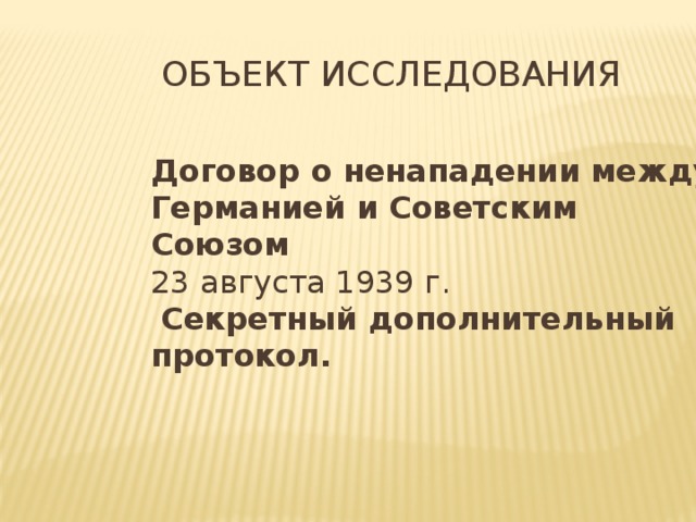 Объект исследования  Договор о ненападении между Германией и Советским Союзом  23 августа 1939 г.   Секретный дополнительный протокол. 