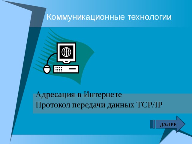 Коммуникационные технологии Адресация в Интернете Протокол передачи данных TCP/IP ДАЛЕЕ  