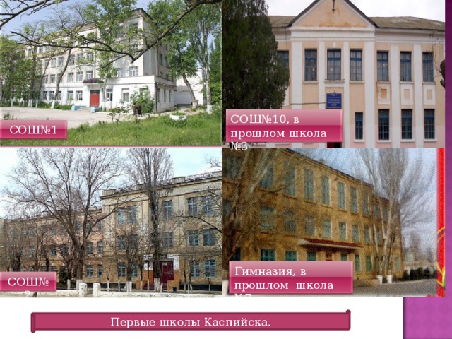 СОШ№10, в прошлом школа №3 СОШ№1 Гимназия, в прошлом школа №7 СОШ№2 Первые школы Каспийска. 