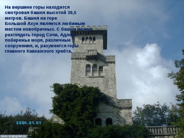 На вершине горы находится смотровая башня высотой 30,5 метров. Башня на горе Большой Ахун является любимым местом новобрачных. С башни можно разглядеть город Сочи, Адлер, побережье моря, различные сооружения, и, разумеется горы главного Кавказского хребта. 