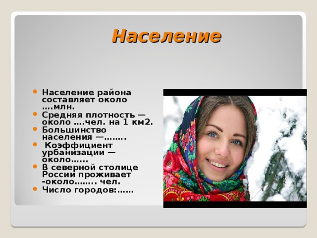 Население   Население района составляет около ….млн. Средняя плотность — около ….чел. на 1 км2. Большинство населения —……..  Коэффициент урбанизации — около…... В северной столице России проживает -около…….. чел. Число городов:……   