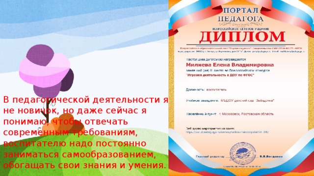 В педагогической деятельности я не новичок, но даже сейчас я понимаю, чтобы отвечать современным требованиям, воспитателю надо постоянно заниматься самообразованием, обогащать свои знания и умения. 