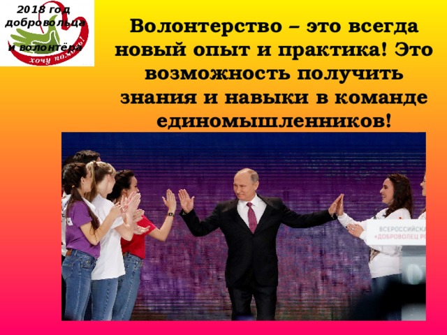 2018 год  добровольца  и волонтёра Волонтерство – это всегда новый опыт и практика! Это возможность получить знания и навыки в команде единомышленников! 