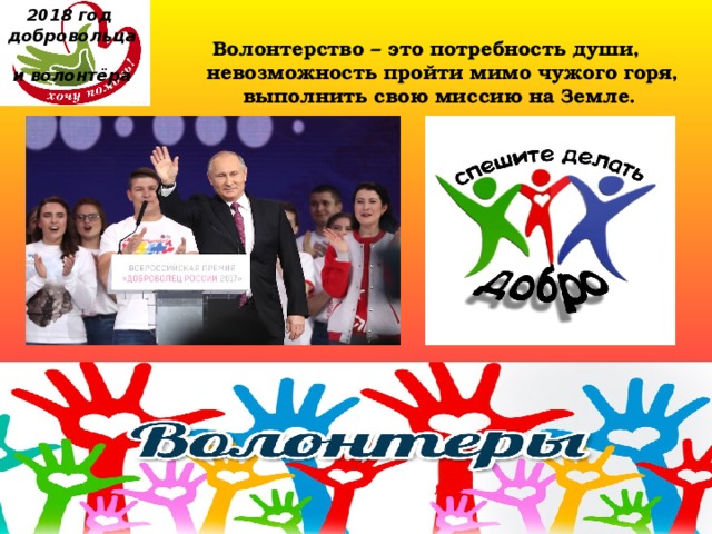 2018 год  добровольца  и волонтёра Волонтерство – это потребность души, невозможность пройти мимо чужого горя, выполнить свою миссию на Земле. 