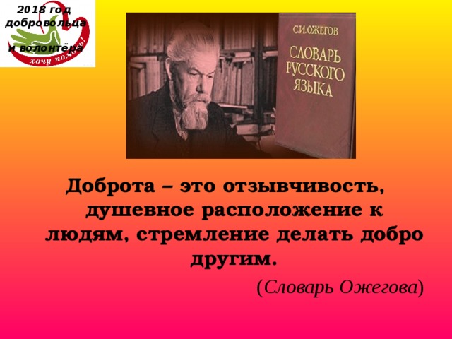 2018 год  добровольца  и волонтёра Доброта – это отзывчивость, душевное расположение к людям, стремление делать добро другим.  ( Словарь Ожегова ) 