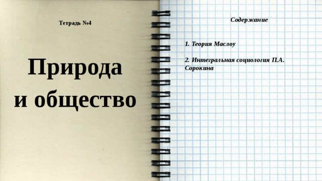 Содержание   1. Теория Маслоу  2. Интегральная социология П.А. Сорокина Тетрадь №4   Природа и общество 