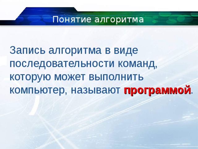 Понятие алгоритма Запись алгоритма в виде последовательности команд, которую может выполнить компьютер, называют  программой . 