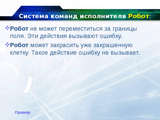 Система команд исполнителя Робот : Робот не может переместиться за границы поля. Эти действия вызывают ошибку. Робот может закрасить уже закрашенную клетку. Такое действие ошибку не вызывает. Пример 
