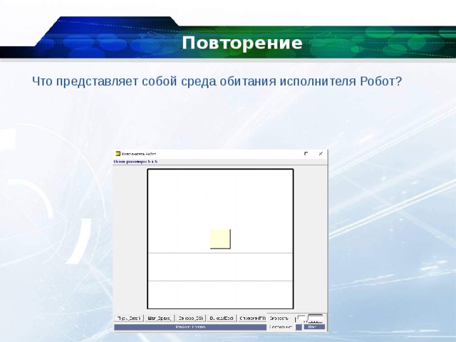 Повторение   Что представляет собой среда обитания исполнителя Робот? 