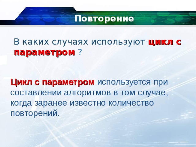 Повторение   В каких случаях используют цикл с параметром ? Цикл с параметром используется при составлении алгоритмов в том случае, когда заранее известно количество повторений. 