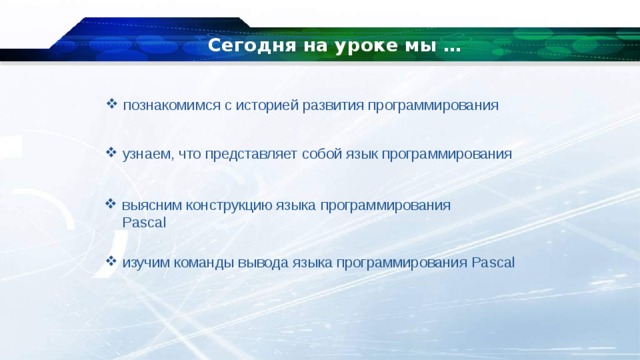 Сегодня на уроке мы … познакомимся с историей развития программирования узнаем, что представляет собой язык программирования выясним конструкцию языка программирования Pascal изучим команды вывода языка программирования Pascal 
