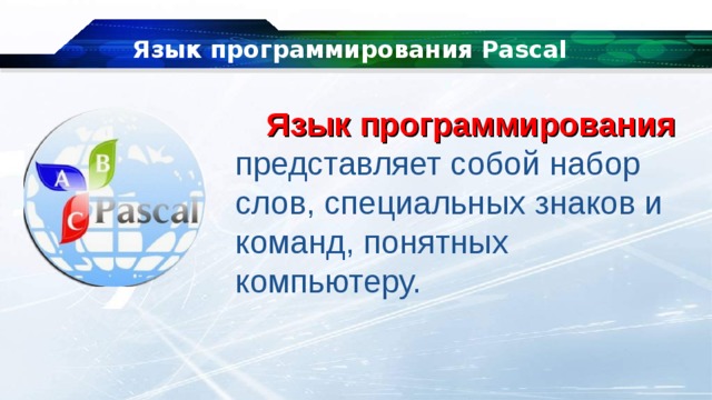 Язык программирования Pascal Язык программирования  представляет собой набор слов, специальных знаков и команд, понятных компьютеру. 