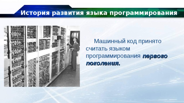История развития языка программирования Машинный код принято считать языком программирования первого поколения. 