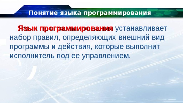 Понятие языка программирования Язык программирования  устанавливает набор правил, определяющих внешний вид программы и действия, которые выполнит исполнитель под ее управлением. 