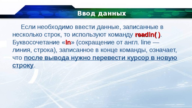   Ввод данных Если необходимо ввести данные, записанные в несколько строк, то используют команду  read ln( ) . Буквосочетание « ln » (сокращение от англ. line — линия, строка), записанное в конце команды, означает, что после вывода нужно перевести курсор в новую строку . 