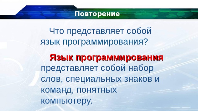 Повторение Что представляет собой я зык программирования?  Язык программирования  представляет собой набор слов, специальных знаков и команд, понятных компьютеру. 