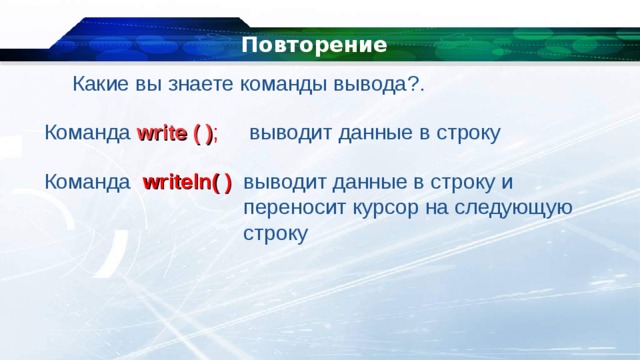 Повторение Какие вы знаете команды вывода ? . Команда write ( ) ;  выводит данные в строку Команда writeln( ) выводит данные в строку и переносит курсор на следующую строку 