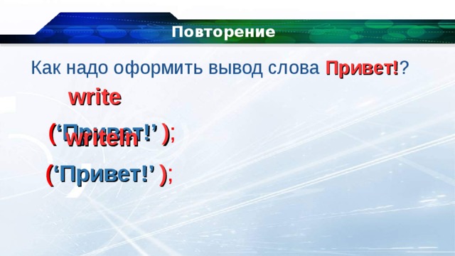 Повторение Как надо оформить вывод слова Привет! ? write ( ‘ Привет! ’ ) ;  writeln ( ‘ Привет! ’ ) ;  