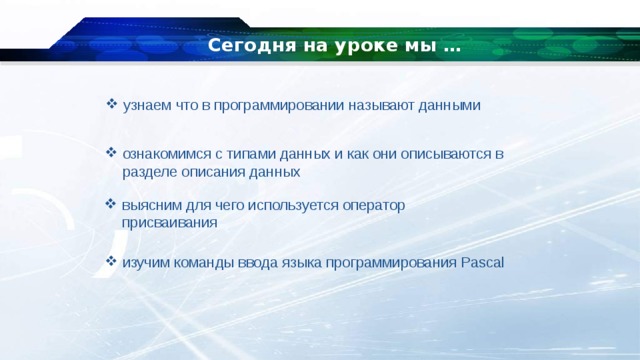 Сегодня на уроке мы … узнаем что в программировании называют данными ознакомимся с типами данных и как они описываются в разделе описания данных выясним для чего используется оператор присваивания изучим команды ввода языка программирования Pascal 