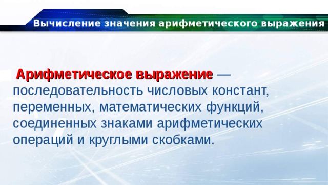 Вычисление значения арифметического выражения   Арифметическое выражение  — последовательность числовых констант, переменных, математических функций, соединенных знаками арифметических операций и круглыми скобками. 