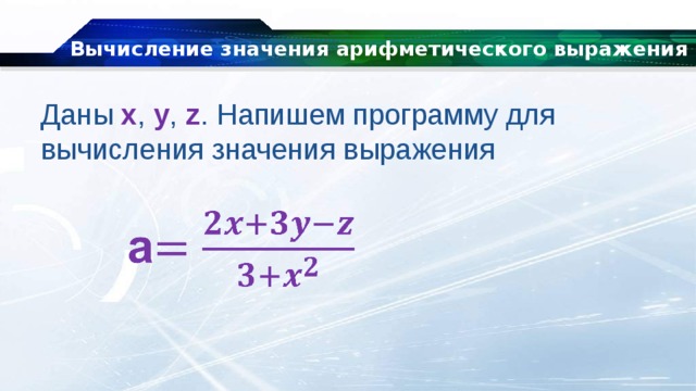 Вычисление значения арифметического выражения Даны x , y , z . Напишем программу для вычисления значения выражения 