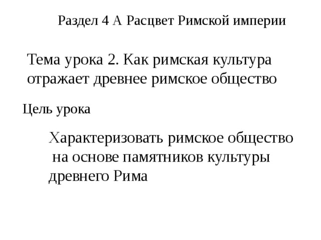 Раздел 4 А Расцвет Римской империи Тема урока 2. Как римская культура отражает древнее римское общество Цель урока Характеризовать римское общество  на основе памятников культуры древнего Рима 