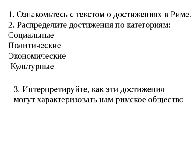 1. Ознакомьтесь с текстом о достижениях в Риме. 2. Распределите достижения по категориям: Социальные Политические Экономические  Культурные 3. Интерпретируйте, как эти достижения могут характеризовать нам римское общество 
