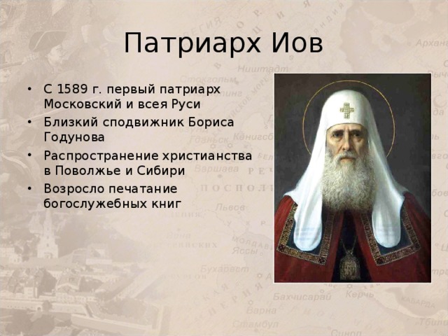 Патриарх Иов С 1589 г. первый патриарх Московский и всея Руси Близкий сподвижник Бориса Годунова Распространение христианства в Поволжье и Сибири Возросло печатание богослужебных книг 