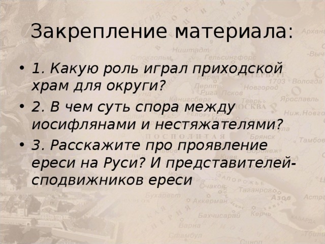 Закрепление материала: 1. Какую роль играл приходской храм для округи? 2. В чем суть спора между иосифлянами и нестяжателями? 3. Расскажите про проявление ереси на Руси? И представителей-сподвижников ереси 