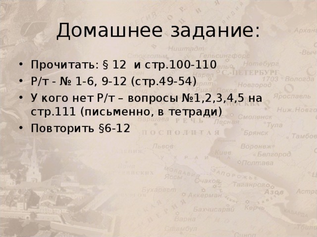 Домашнее задание: Прочитать: § 12 и стр.100-110 Р/т - № 1-6, 9-12 (стр.49-54) У кого нет Р/т – вопросы №1,2,3,4,5 на стр.111 (письменно, в тетради) Повторить §6- 12 