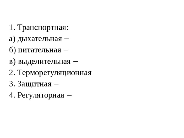 1. Транспортная: а) дыхательная ‒ б) питательная ‒ в) выделительная ‒ 2. Терморегуляционная 3. Защитная ‒ 4. Регуляторная ‒ 