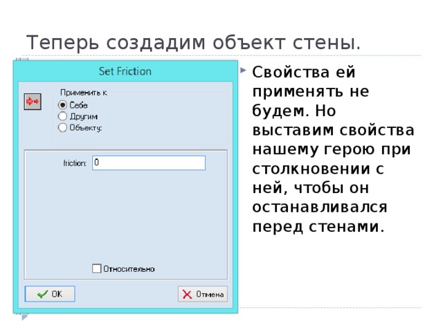 Теперь создадим объект стены. Свойства ей применять не будем. Но выставим свойства нашему герою при столкновении с ней, чтобы он останавливался перед стенами. 