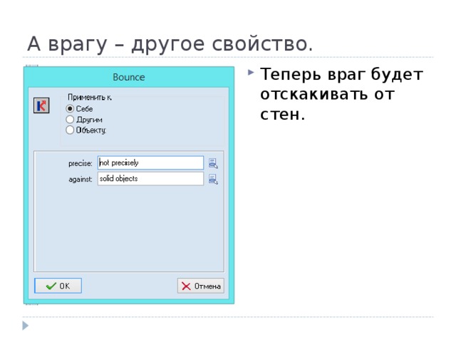 А врагу – другое свойство. Теперь враг будет отскакивать от стен. 