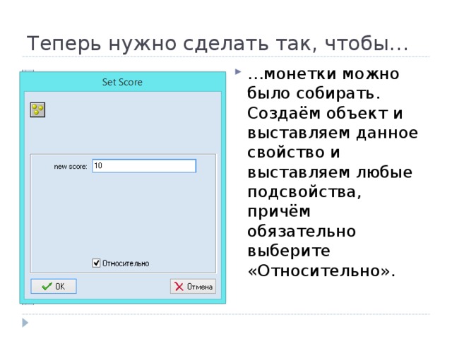 Теперь нужно сделать так, чтобы… … монетки можно было собирать. Создаём объект и выставляем данное свойство и выставляем любые подсвойства, причём обязательно выберите «Относительно». 