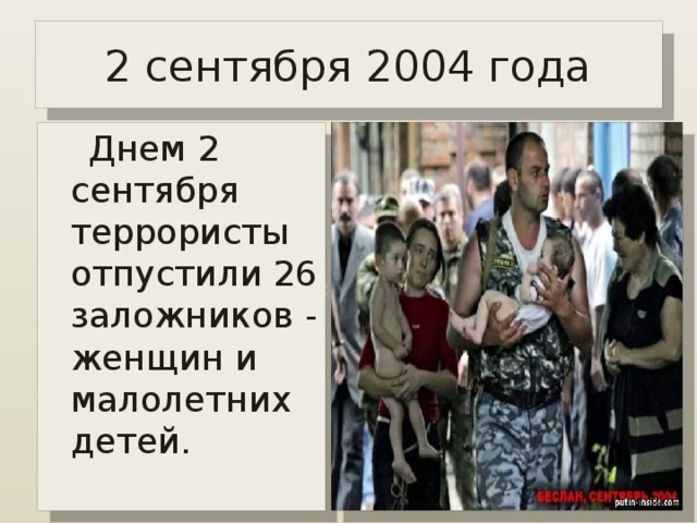 2 сентября 2004 года  Днем 2 сентября террористы отпустили 26 заложников - женщин и малолетних детей.   