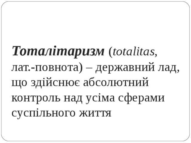 Тоталітаризм ( totalitas , лат.-повнота) – державний лад, що здійснює абсолютний контроль над усіма сферами суспільного життя 