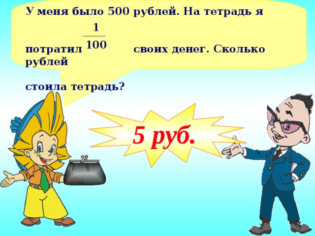 У меня было 500 рублей. На тетрадь я  потратил своих денег. Сколько рублей  стоила тетрадь?  1 100 5 руб.