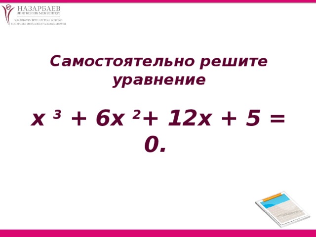 Самостоятельно решите уравнение  х 3 + 6х 2 + 12х + 5 = 0.   