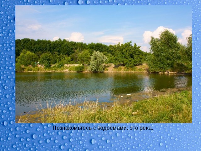 Познакомьтесь с водоемами: это река. 