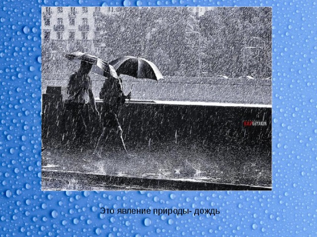 Это явление природы- дождь 