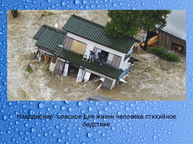 Наводнение- опасное для жизни человека стихийное бедствие 