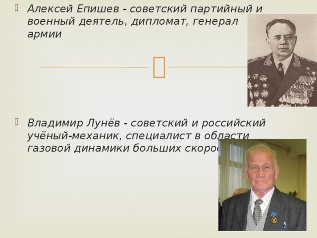 Алексей Епишев - советский партийный и военный деятель, дипломат, генерал армии Владимир Лунёв - советский и российский учёный-механик, специалист в области газовой динамики больших скоростей. 