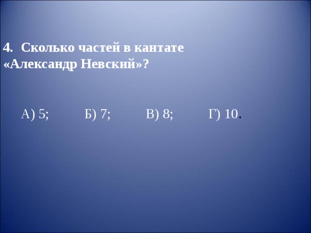 Сколько частей в кантате «Александр Невский»?   А) 5; Б) 7; В) 8; Г) 10 . 